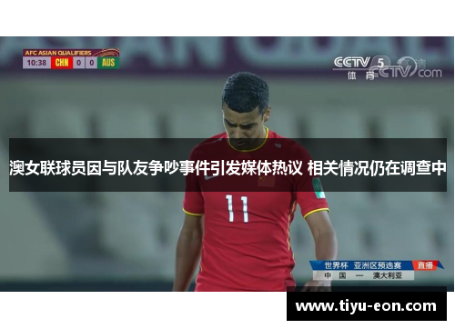 澳女联球员因与队友争吵事件引发媒体热议 相关情况仍在调查中