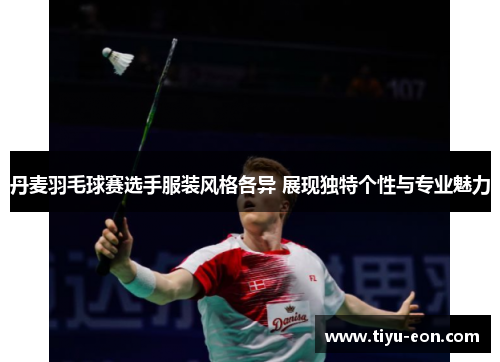 丹麦羽毛球赛选手服装风格各异 展现独特个性与专业魅力