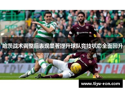 哈茨战术调整后表现显著提升球队竞技状态全面回升