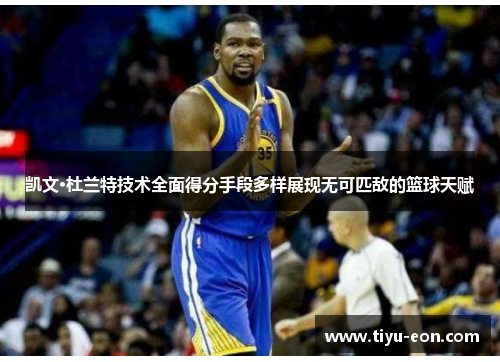 凯文·杜兰特技术全面得分手段多样展现无可匹敌的篮球天赋