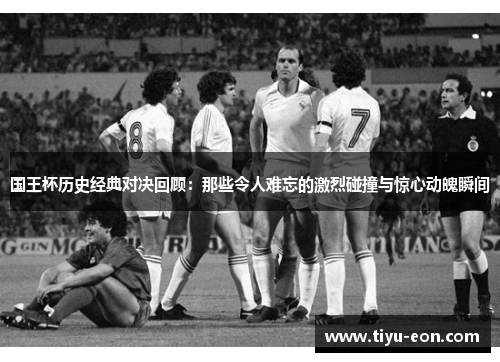 国王杯历史经典对决回顾：那些令人难忘的激烈碰撞与惊心动魄瞬间