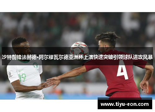 沙特前锋法赫德·阿尔穆瓦尔德亚洲杯上演快速突破引领球队进攻风暴