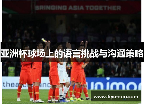 亚洲杯球场上的语言挑战与沟通策略