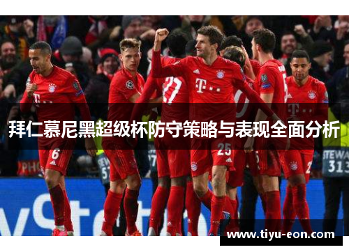 拜仁慕尼黑超级杯防守策略与表现全面分析