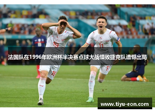 法国队在1996年欧洲杯半决赛点球大战惜败捷克队遗憾出局
