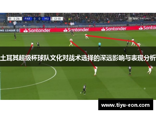 土耳其超级杯球队文化对战术选择的深远影响与表现分析