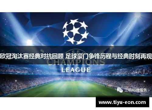 欧冠淘汰赛经典对抗回顾 足球豪门争锋历程与经典时刻再现