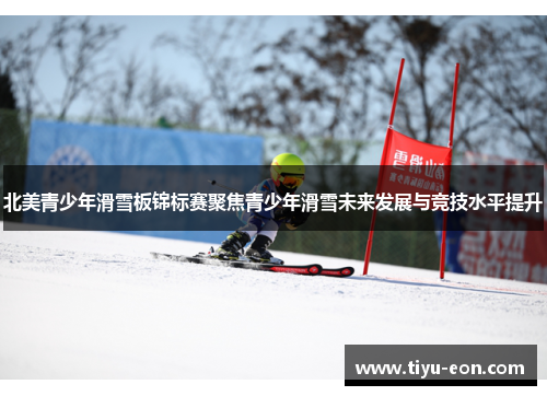 北美青少年滑雪板锦标赛聚焦青少年滑雪未来发展与竞技水平提升