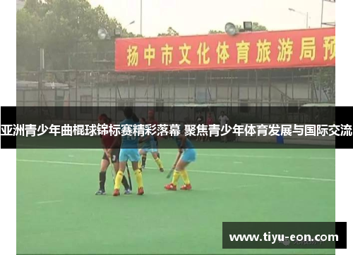 亚洲青少年曲棍球锦标赛精彩落幕 聚焦青少年体育发展与国际交流