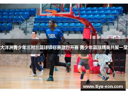大洋洲青少年三对三篮球锦标赛激烈开赛 青少年篮球精英共聚一堂