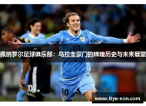 佩纳罗尔足球俱乐部：乌拉圭豪门的辉煌历史与未来展望