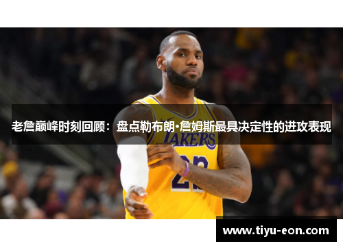 老詹巅峰时刻回顾：盘点勒布朗·詹姆斯最具决定性的进攻表现