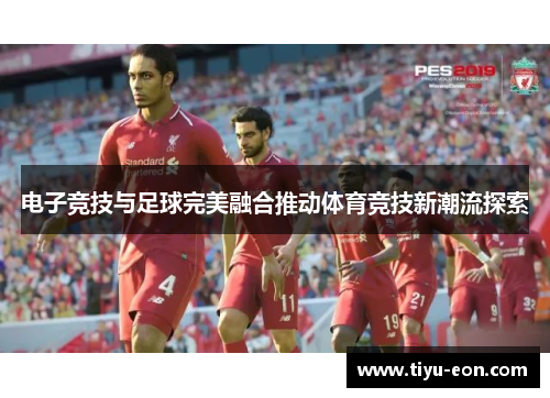 电子竞技与足球完美融合推动体育竞技新潮流探索