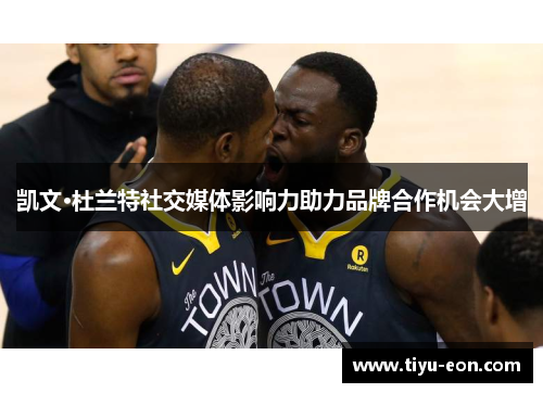 凯文·杜兰特社交媒体影响力助力品牌合作机会大增