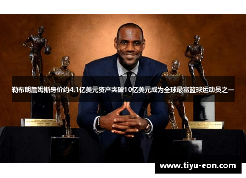 勒布朗詹姆斯身价约4.1亿美元资产突破10亿美元成为全球最富篮球运动员之一