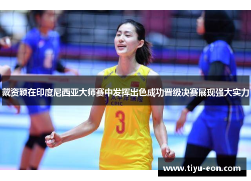 戴资颖在印度尼西亚大师赛中发挥出色成功晋级决赛展现强大实力