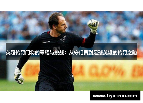 英超传奇门将的荣耀与挑战：从守门员到足球英雄的传奇之路