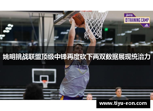 姚明挑战联盟顶级中锋再度砍下两双数据展现统治力
