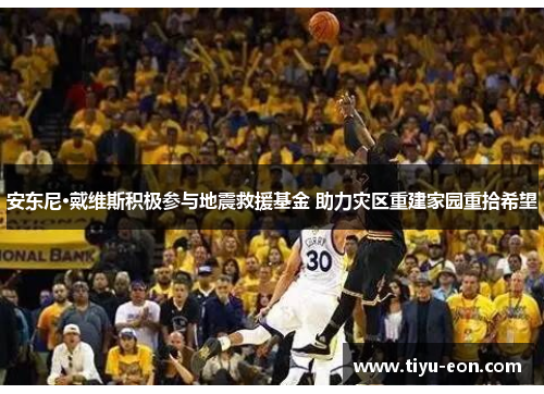 安东尼·戴维斯积极参与地震救援基金 助力灾区重建家园重拾希望