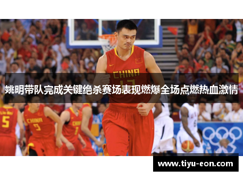 姚明带队完成关键绝杀赛场表现燃爆全场点燃热血激情
