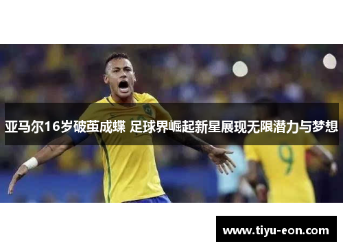 亚马尔16岁破茧成蝶 足球界崛起新星展现无限潜力与梦想