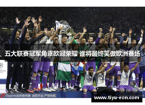 五大联赛冠军角逐欧冠荣耀 谁将最终笑傲欧洲赛场