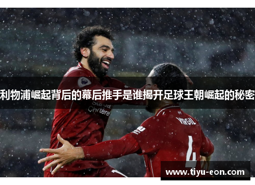 利物浦崛起背后的幕后推手是谁揭开足球王朝崛起的秘密