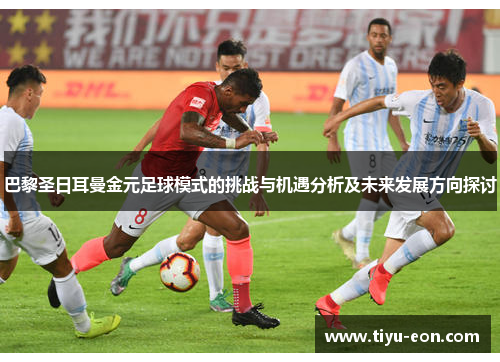 巴黎圣日耳曼金元足球模式的挑战与机遇分析及未来发展方向探讨