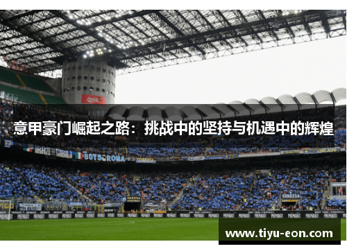 意甲豪门崛起之路：挑战中的坚持与机遇中的辉煌
