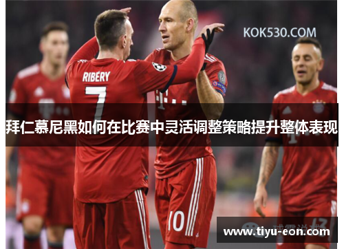 拜仁慕尼黑如何在比赛中灵活调整策略提升整体表现