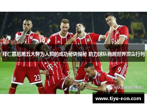 拜仁慕尼黑五大鲜为人知的成功秘诀揭秘 助力球队稳居世界顶尖行列