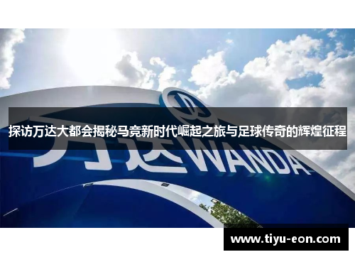 探访万达大都会揭秘马竞新时代崛起之旅与足球传奇的辉煌征程