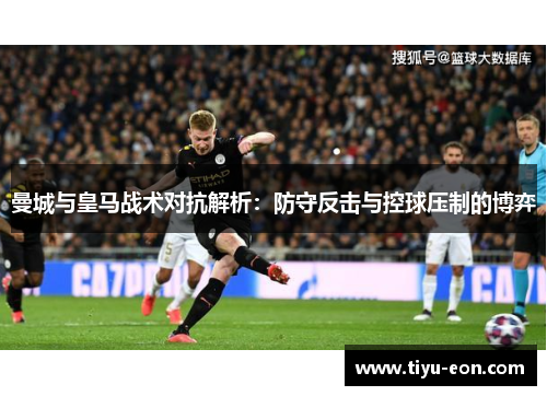 曼城与皇马战术对抗解析：防守反击与控球压制的博弈