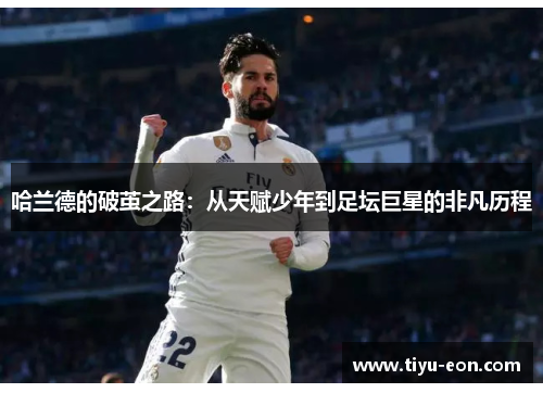 哈兰德的破茧之路：从天赋少年到足坛巨星的非凡历程