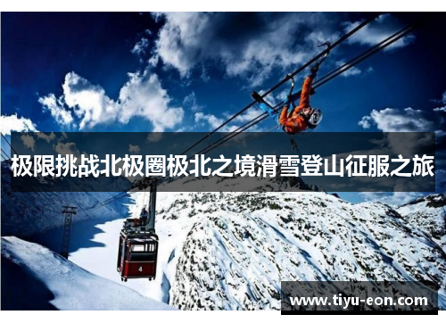 极限挑战北极圈极北之境滑雪登山征服之旅