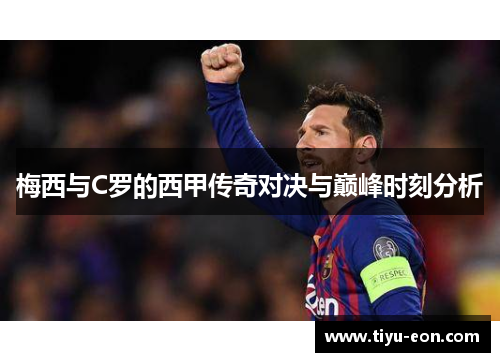 梅西与C罗的西甲传奇对决与巅峰时刻分析