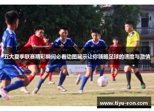 五大夏季联赛精彩瞬间必看动图展示让你领略足球的速度与激情