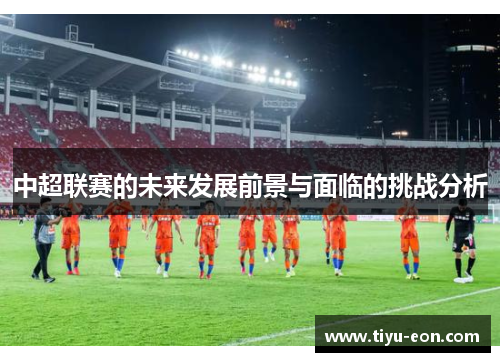 中超联赛的未来发展前景与面临的挑战分析