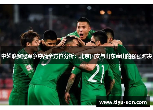 中超联赛冠军争夺战全方位分析：北京国安与山东泰山的强强对决