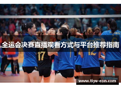 全运会决赛直播观看方式与平台推荐指南