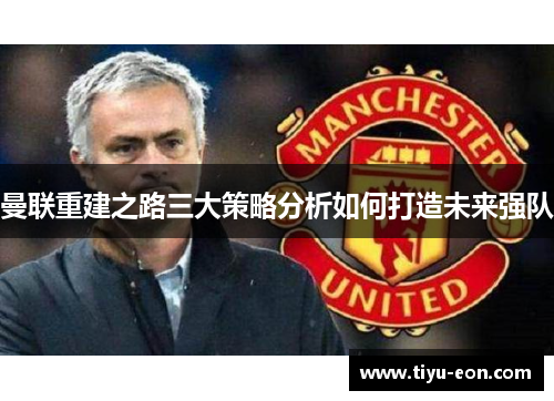 曼联重建之路三大策略分析如何打造未来强队