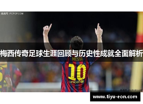 梅西传奇足球生涯回顾与历史性成就全面解析