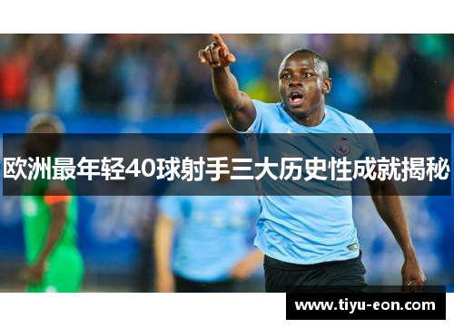 欧洲最年轻40球射手三大历史性成就揭秘