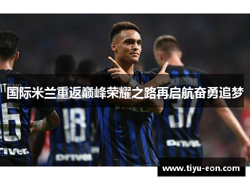 国际米兰重返巅峰荣耀之路再启航奋勇追梦