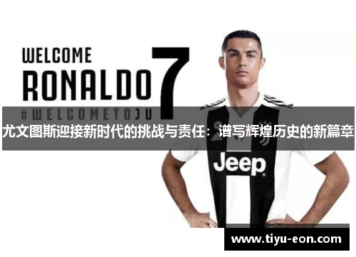 尤文图斯迎接新时代的挑战与责任：谱写辉煌历史的新篇章