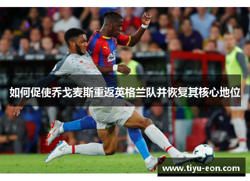 如何促使乔戈麦斯重返英格兰队并恢复其核心地位