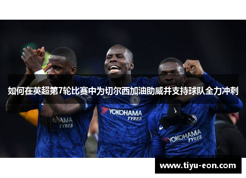 如何在英超第7轮比赛中为切尔西加油助威并支持球队全力冲刺