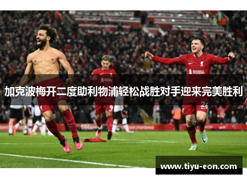 加克波梅开二度助利物浦轻松战胜对手迎来完美胜利