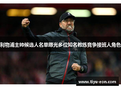 利物浦主帅候选人名单曝光多位知名教练竞争接班人角色