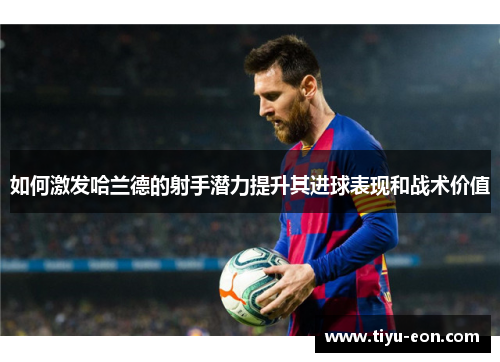 如何激发哈兰德的射手潜力提升其进球表现和战术价值